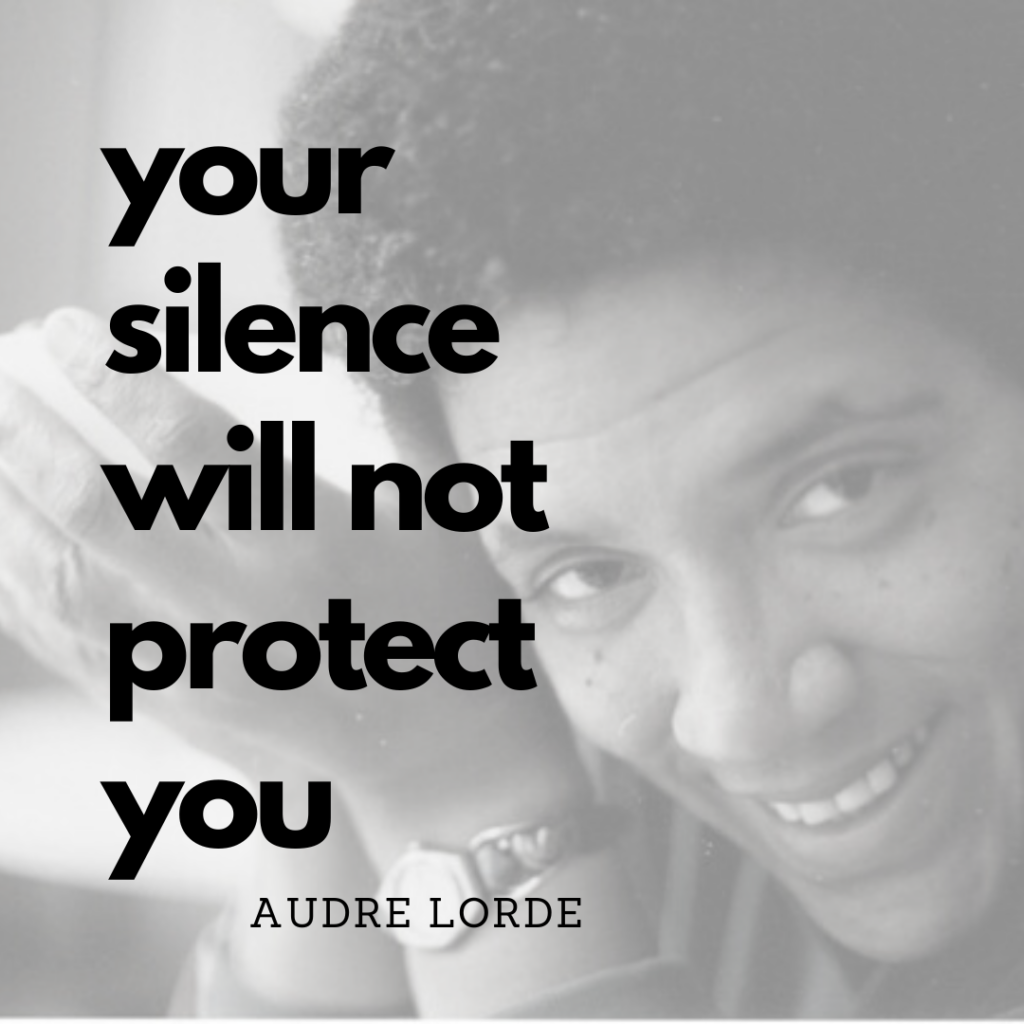 By going public with our story I break the silence. Quote from Audre Lorde which says "your silence will not protect you" 